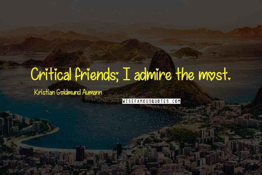 Kristian Goldmund Aumann Quotes: Critical friends; I admire the most.