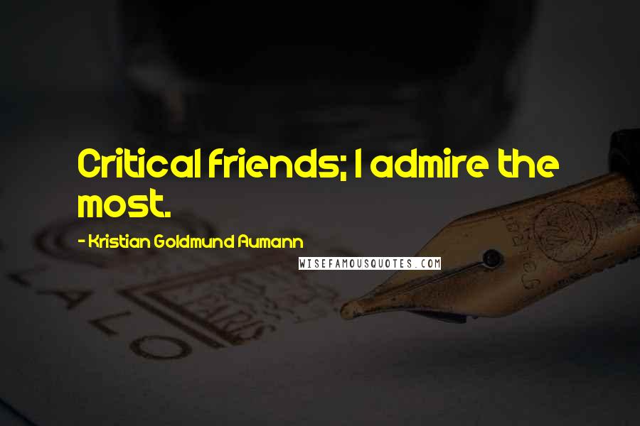 Kristian Goldmund Aumann Quotes: Critical friends; I admire the most.