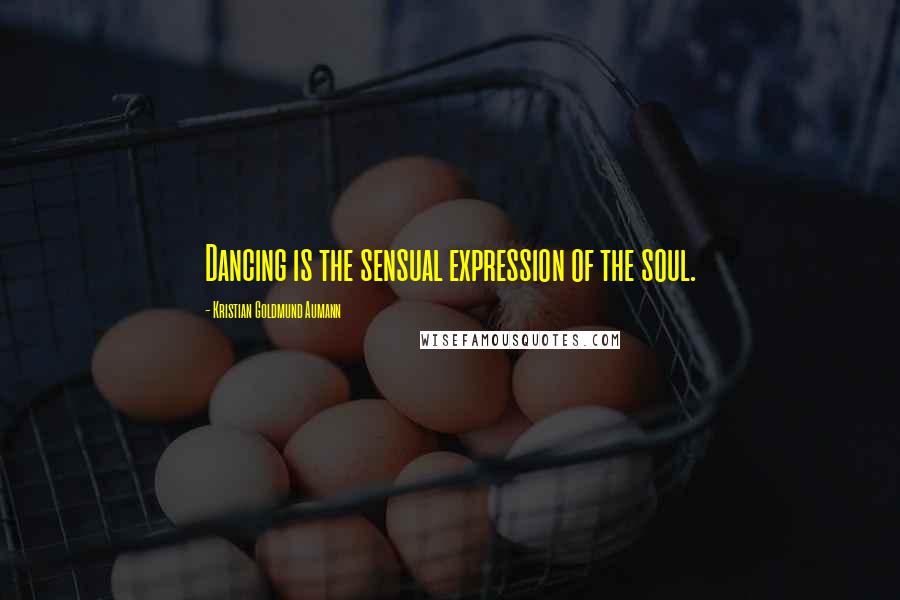 Kristian Goldmund Aumann Quotes: Dancing is the sensual expression of the soul.