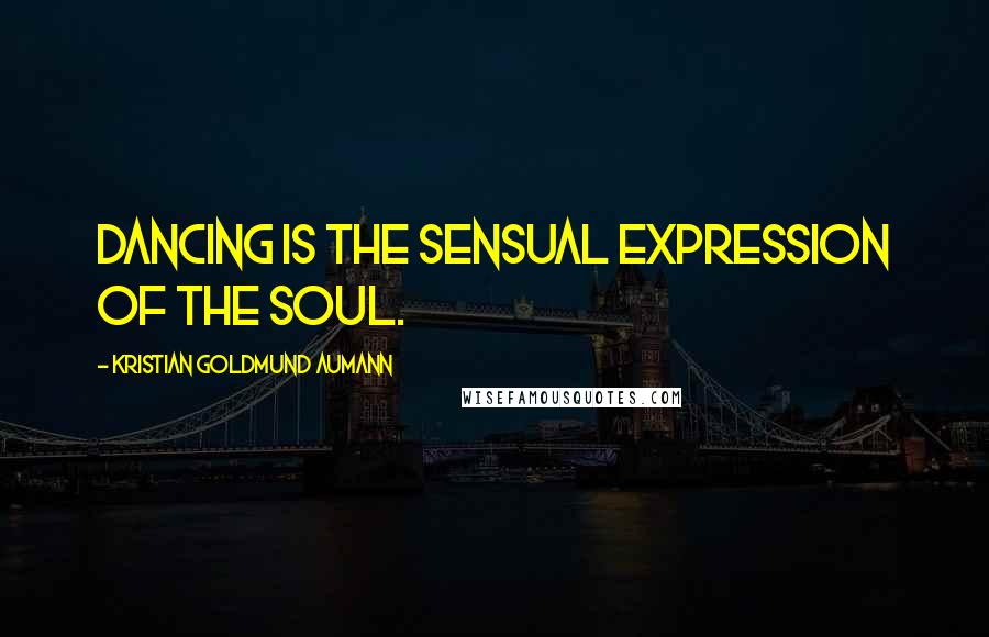 Kristian Goldmund Aumann Quotes: Dancing is the sensual expression of the soul.