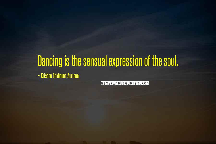 Kristian Goldmund Aumann Quotes: Dancing is the sensual expression of the soul.