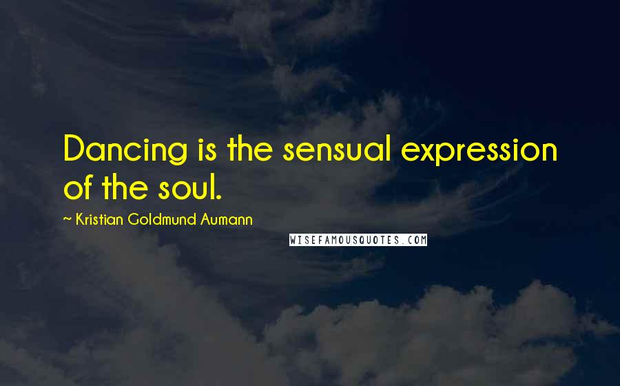 Kristian Goldmund Aumann Quotes: Dancing is the sensual expression of the soul.