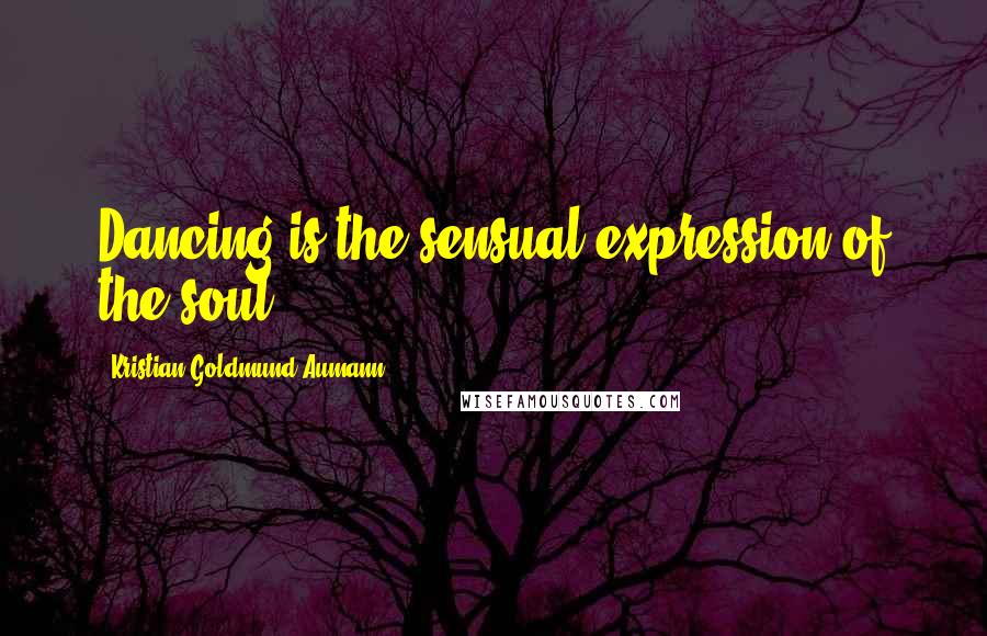 Kristian Goldmund Aumann Quotes: Dancing is the sensual expression of the soul.