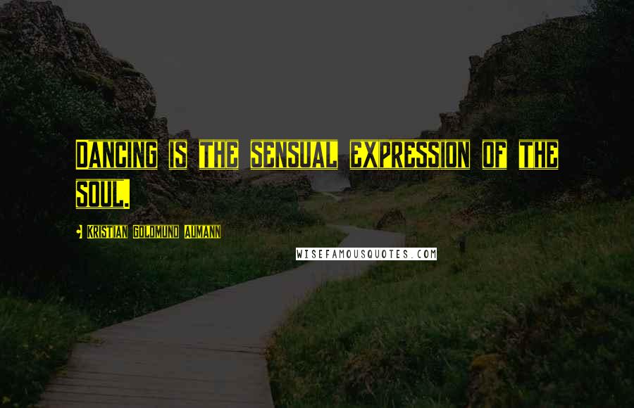 Kristian Goldmund Aumann Quotes: Dancing is the sensual expression of the soul.