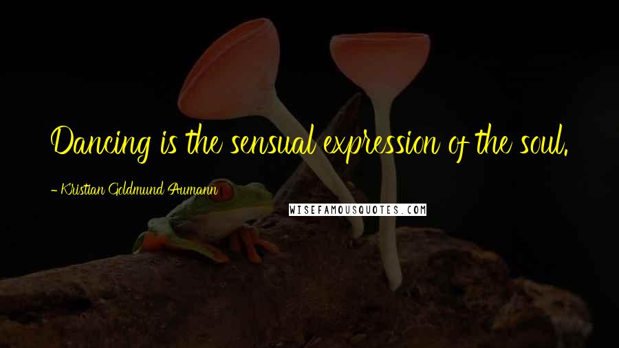 Kristian Goldmund Aumann Quotes: Dancing is the sensual expression of the soul.