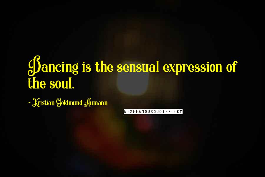 Kristian Goldmund Aumann Quotes: Dancing is the sensual expression of the soul.