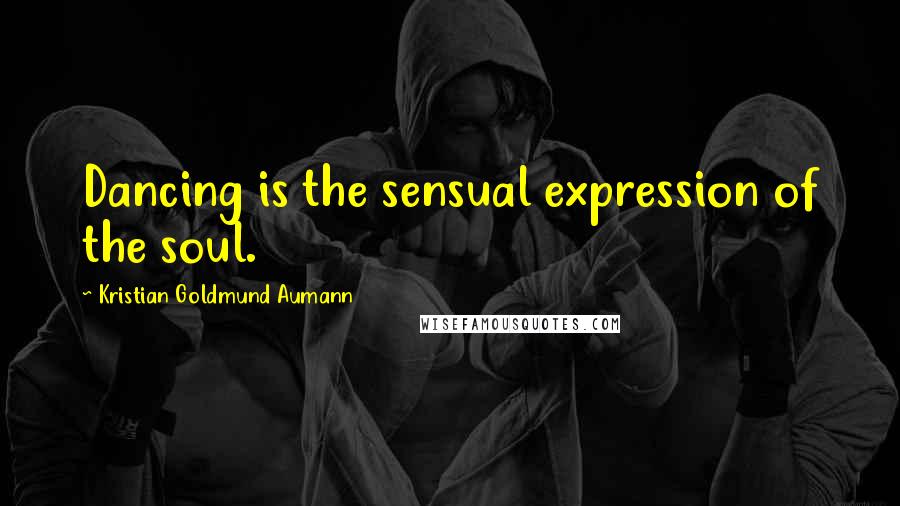 Kristian Goldmund Aumann Quotes: Dancing is the sensual expression of the soul.