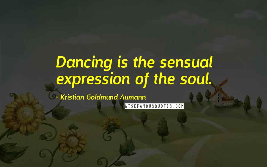 Kristian Goldmund Aumann Quotes: Dancing is the sensual expression of the soul.