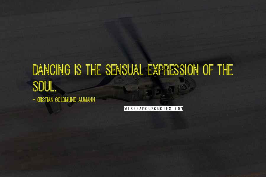 Kristian Goldmund Aumann Quotes: Dancing is the sensual expression of the soul.