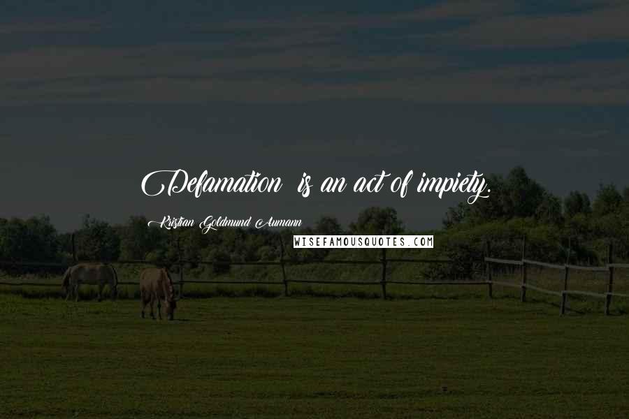 Kristian Goldmund Aumann Quotes: Defamation; is an act of impiety.