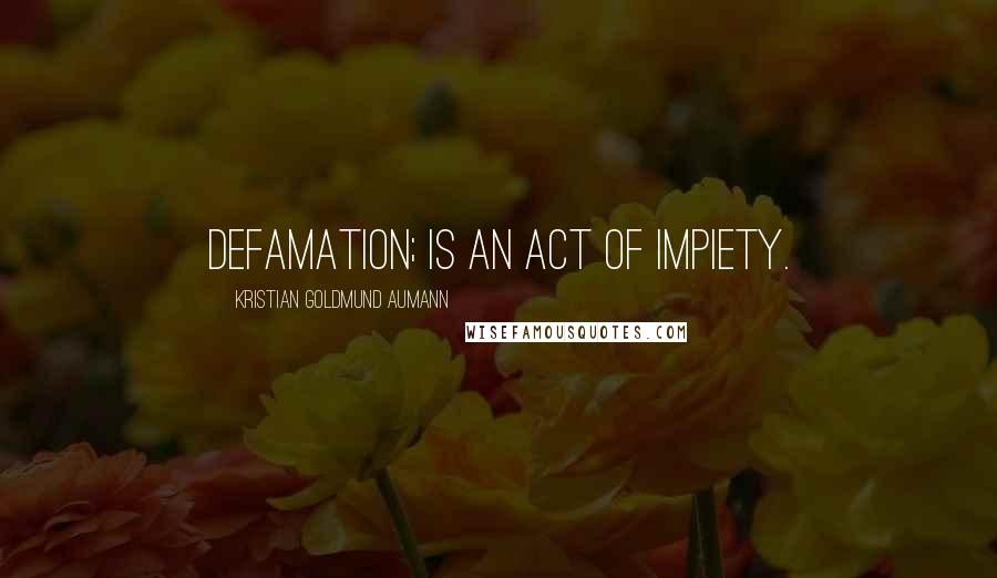 Kristian Goldmund Aumann Quotes: Defamation; is an act of impiety.