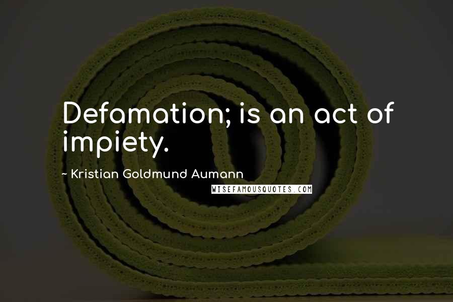 Kristian Goldmund Aumann Quotes: Defamation; is an act of impiety.