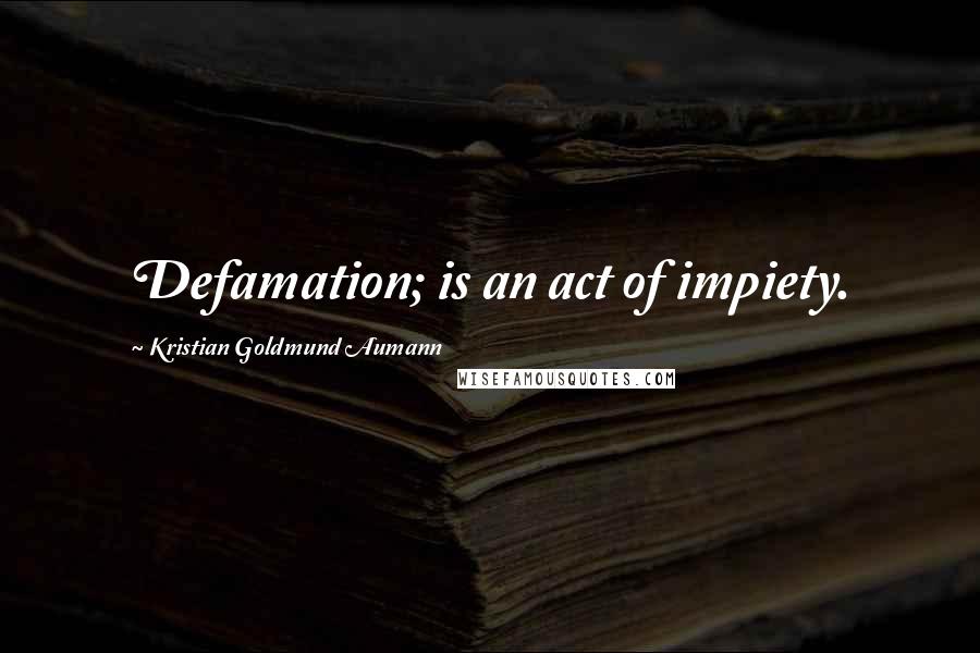 Kristian Goldmund Aumann Quotes: Defamation; is an act of impiety.