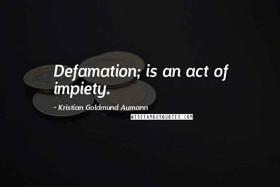 Kristian Goldmund Aumann Quotes: Defamation; is an act of impiety.