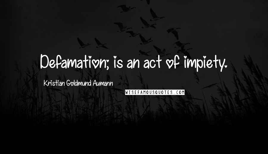 Kristian Goldmund Aumann Quotes: Defamation; is an act of impiety.