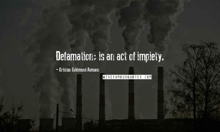 Kristian Goldmund Aumann Quotes: Defamation; is an act of impiety.