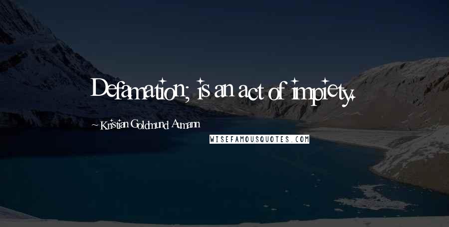 Kristian Goldmund Aumann Quotes: Defamation; is an act of impiety.