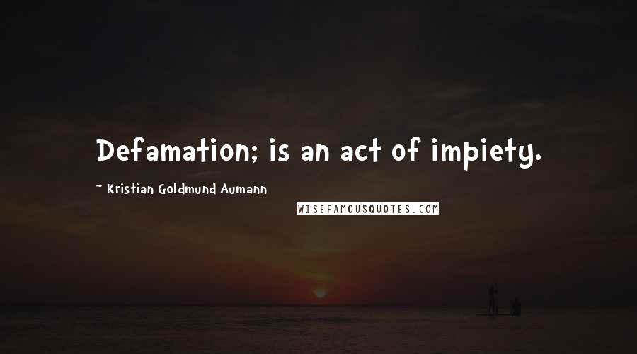 Kristian Goldmund Aumann Quotes: Defamation; is an act of impiety.