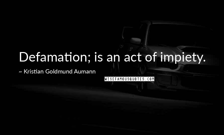 Kristian Goldmund Aumann Quotes: Defamation; is an act of impiety.