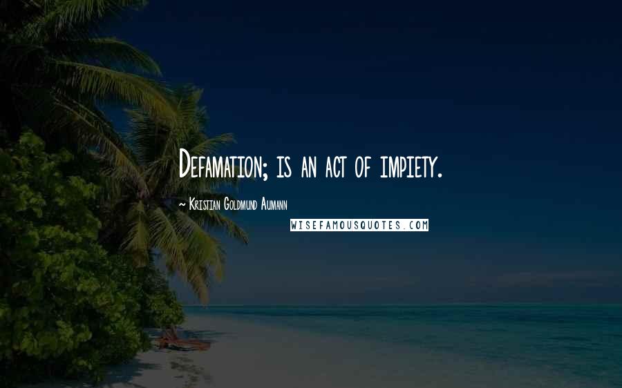 Kristian Goldmund Aumann Quotes: Defamation; is an act of impiety.