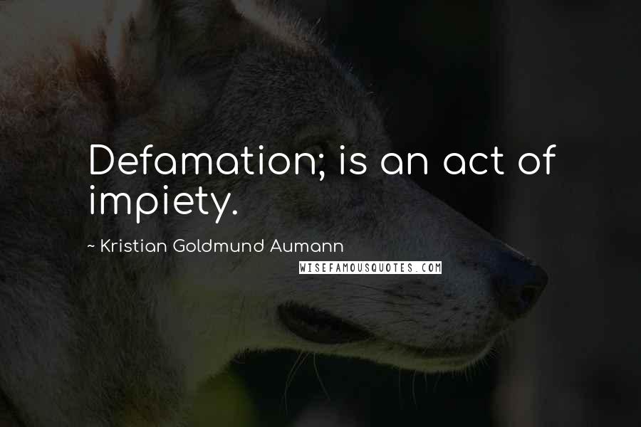 Kristian Goldmund Aumann Quotes: Defamation; is an act of impiety.