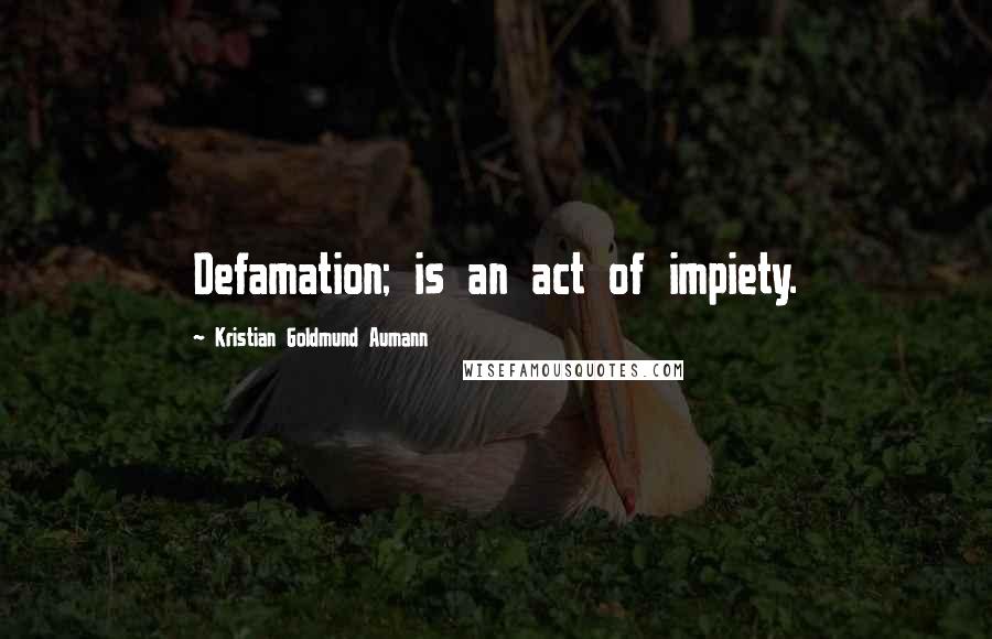 Kristian Goldmund Aumann Quotes: Defamation; is an act of impiety.