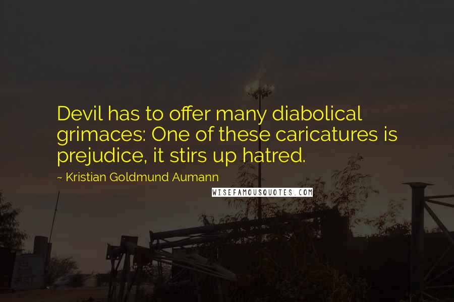 Kristian Goldmund Aumann Quotes: Devil has to offer many diabolical grimaces: One of these caricatures is prejudice, it stirs up hatred.
