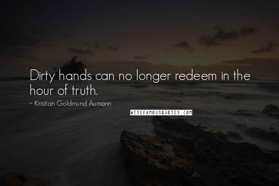 Kristian Goldmund Aumann Quotes: Dirty hands can no longer redeem in the hour of truth.