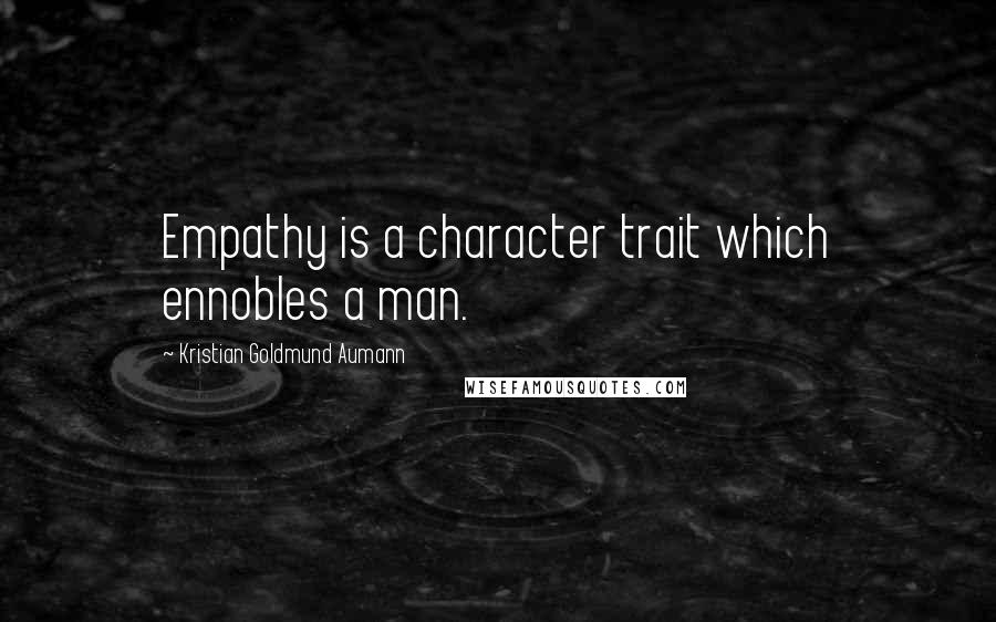 Kristian Goldmund Aumann Quotes: Empathy is a character trait which ennobles a man.