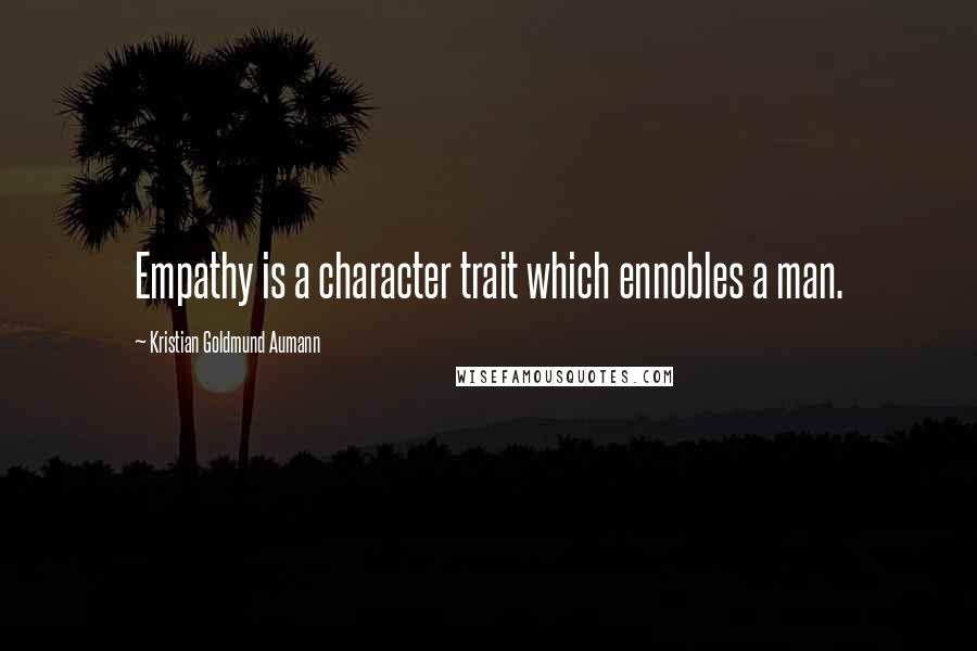 Kristian Goldmund Aumann Quotes: Empathy is a character trait which ennobles a man.