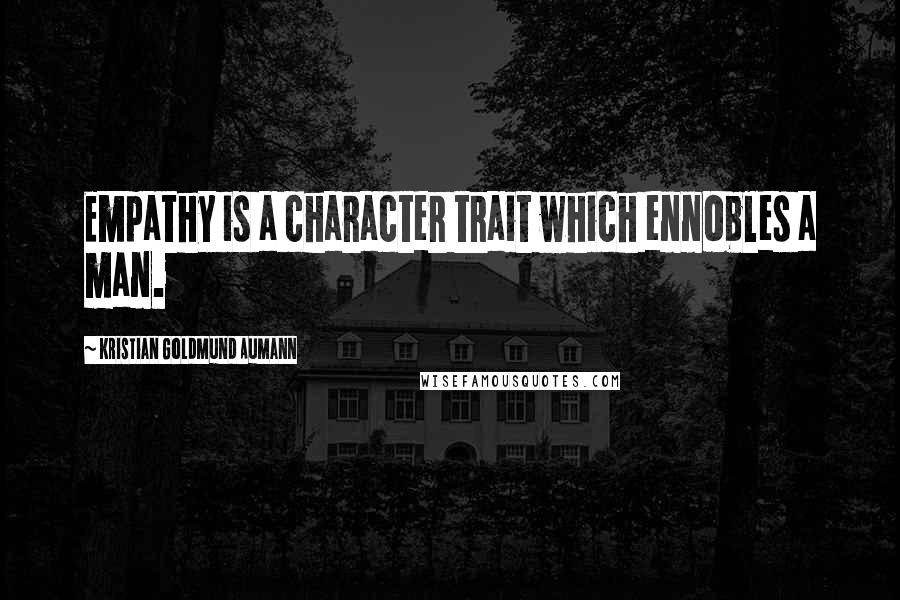 Kristian Goldmund Aumann Quotes: Empathy is a character trait which ennobles a man.