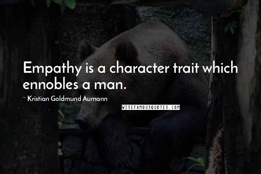 Kristian Goldmund Aumann Quotes: Empathy is a character trait which ennobles a man.