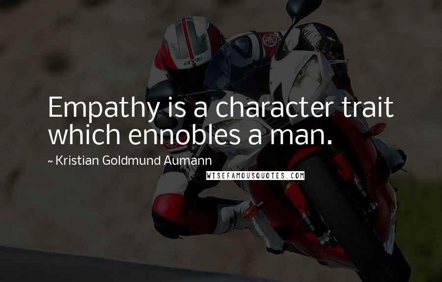 Kristian Goldmund Aumann Quotes: Empathy is a character trait which ennobles a man.