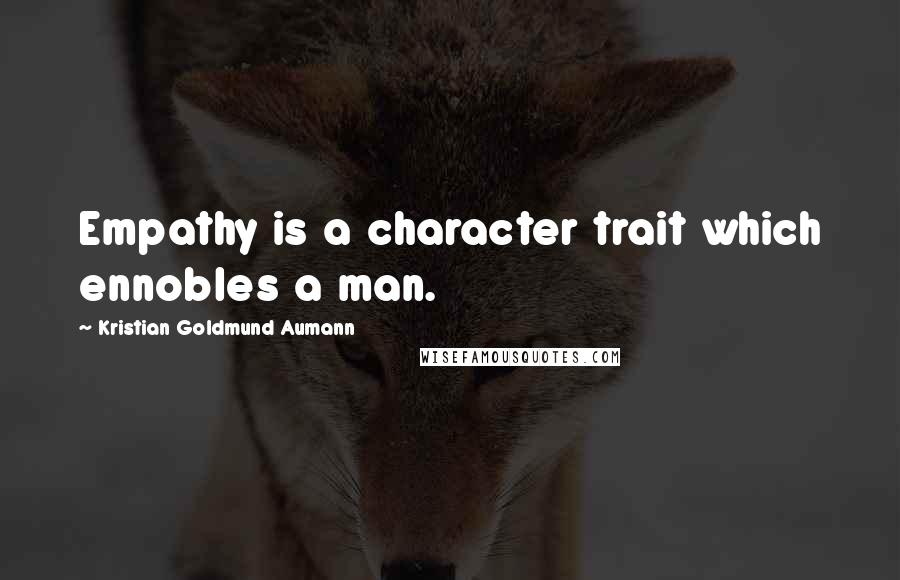 Kristian Goldmund Aumann Quotes: Empathy is a character trait which ennobles a man.