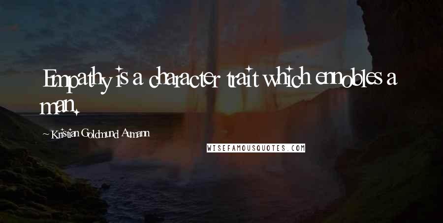 Kristian Goldmund Aumann Quotes: Empathy is a character trait which ennobles a man.