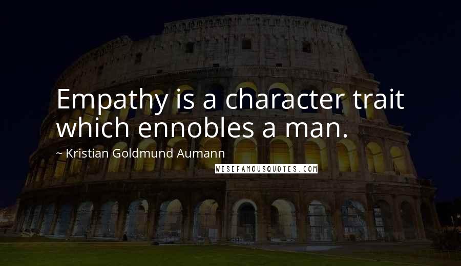 Kristian Goldmund Aumann Quotes: Empathy is a character trait which ennobles a man.