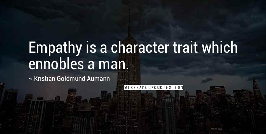Kristian Goldmund Aumann Quotes: Empathy is a character trait which ennobles a man.