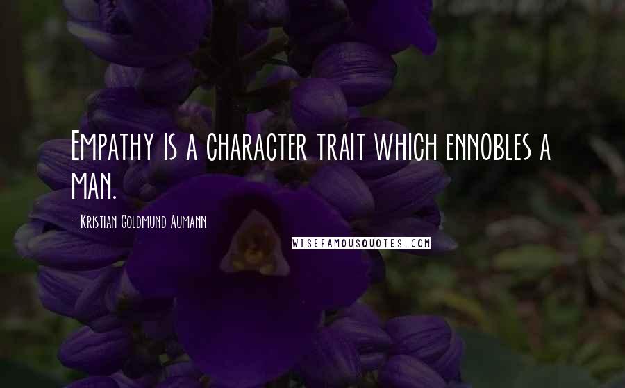 Kristian Goldmund Aumann Quotes: Empathy is a character trait which ennobles a man.