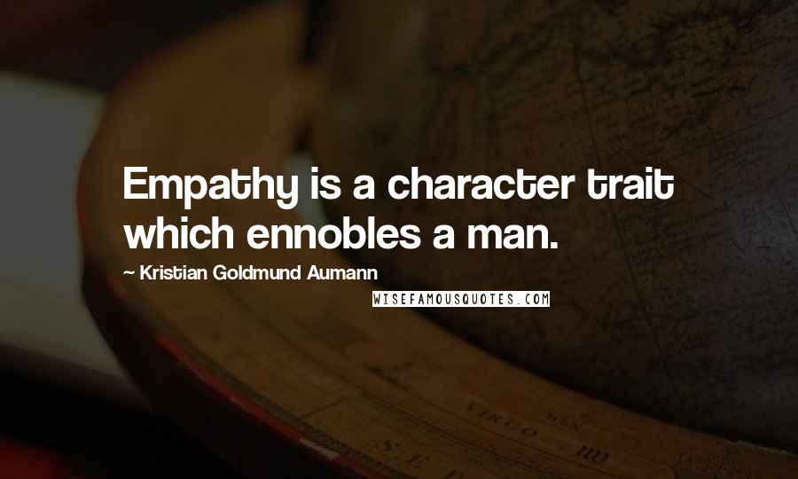 Kristian Goldmund Aumann Quotes: Empathy is a character trait which ennobles a man.