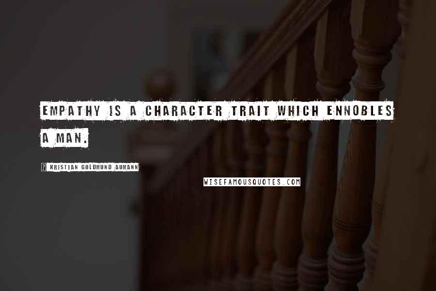 Kristian Goldmund Aumann Quotes: Empathy is a character trait which ennobles a man.