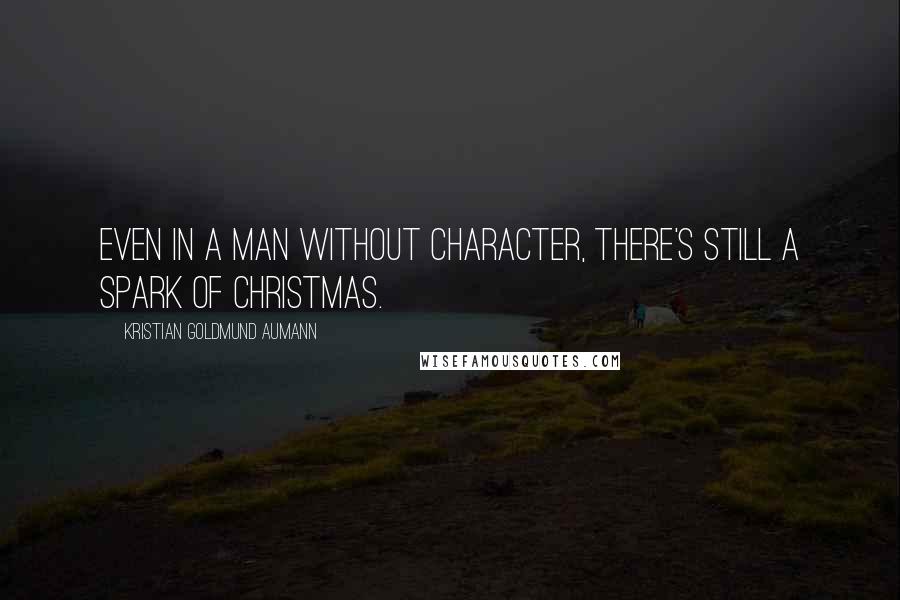 Kristian Goldmund Aumann Quotes: Even in a man without character, there's still a spark of Christmas.