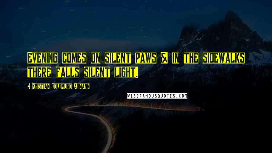 Kristian Goldmund Aumann Quotes: Evening comes on silent paws & in the sidewalks there falls silent light.