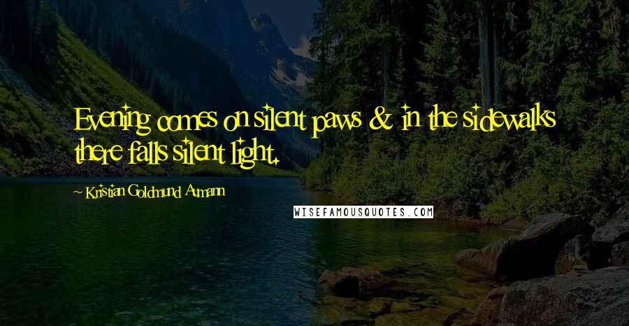 Kristian Goldmund Aumann Quotes: Evening comes on silent paws & in the sidewalks there falls silent light.