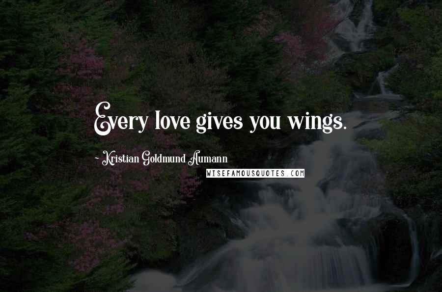 Kristian Goldmund Aumann Quotes: Every love gives you wings.