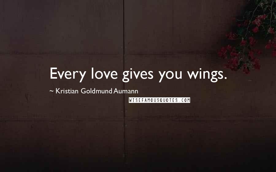 Kristian Goldmund Aumann Quotes: Every love gives you wings.