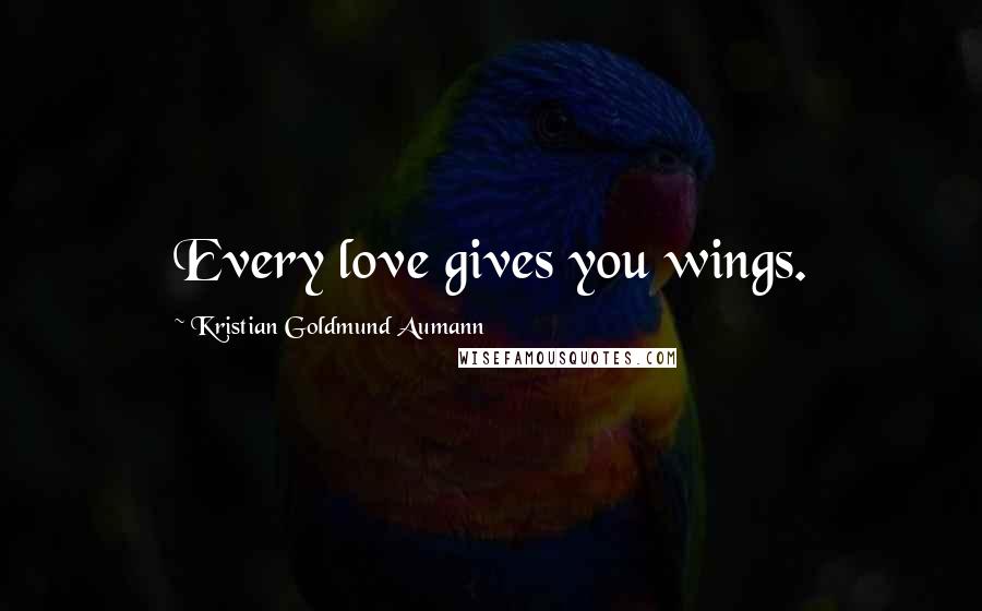 Kristian Goldmund Aumann Quotes: Every love gives you wings.