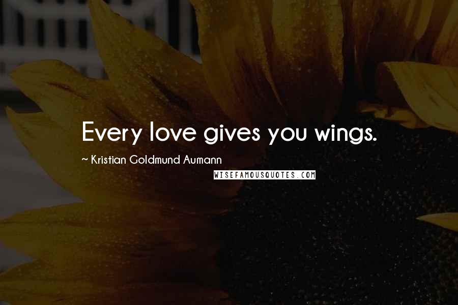 Kristian Goldmund Aumann Quotes: Every love gives you wings.