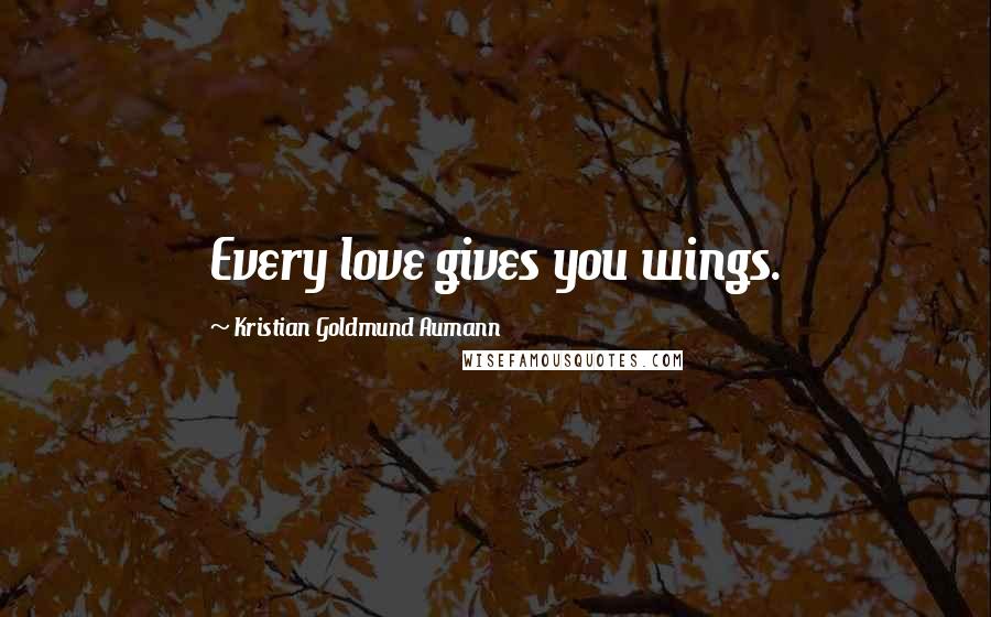 Kristian Goldmund Aumann Quotes: Every love gives you wings.