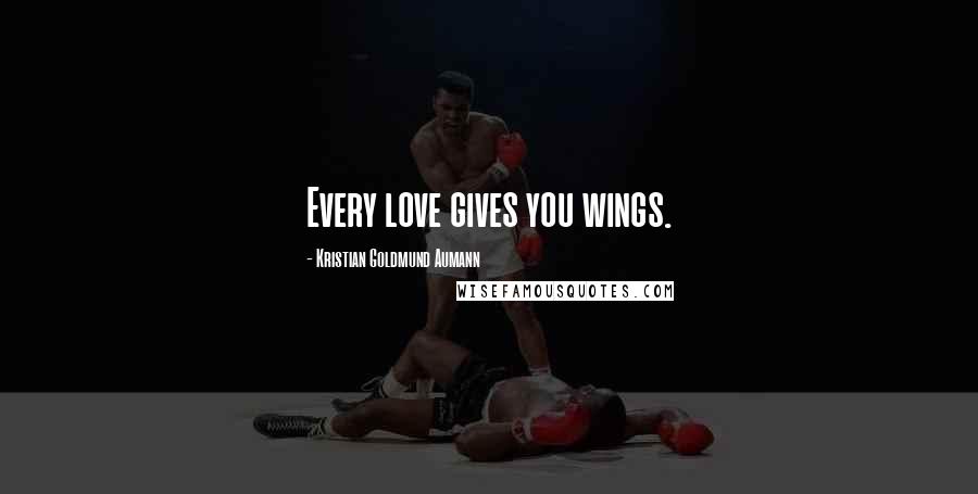 Kristian Goldmund Aumann Quotes: Every love gives you wings.