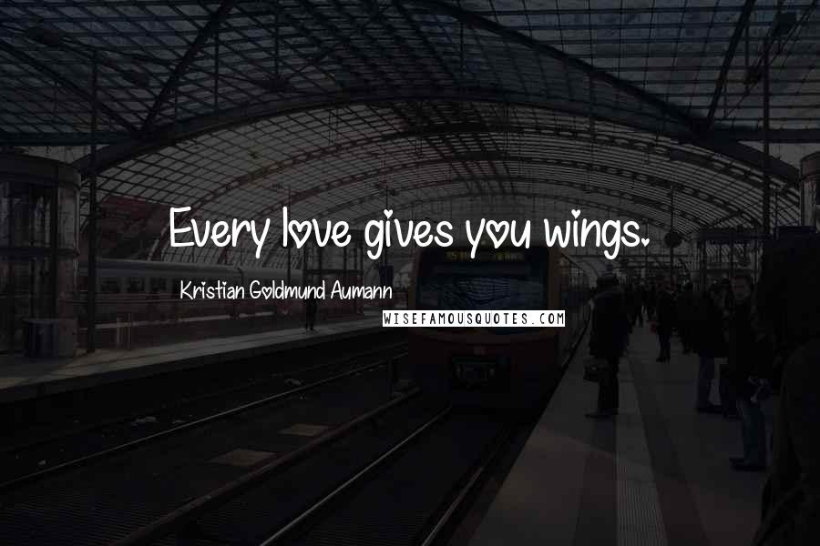 Kristian Goldmund Aumann Quotes: Every love gives you wings.